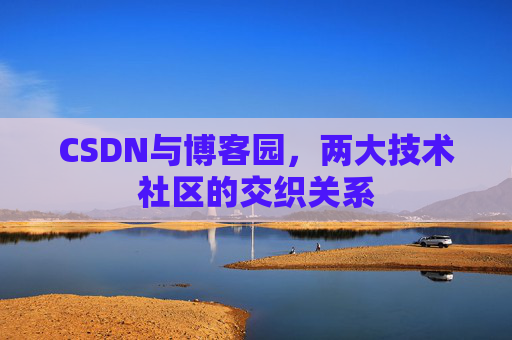 CSDN与博客园，两大技术社区的交织关系